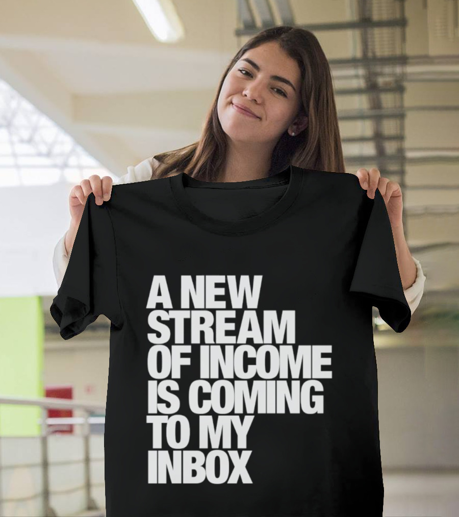 A New Stream Of Income Is Coming To My Inbox T-Shirt