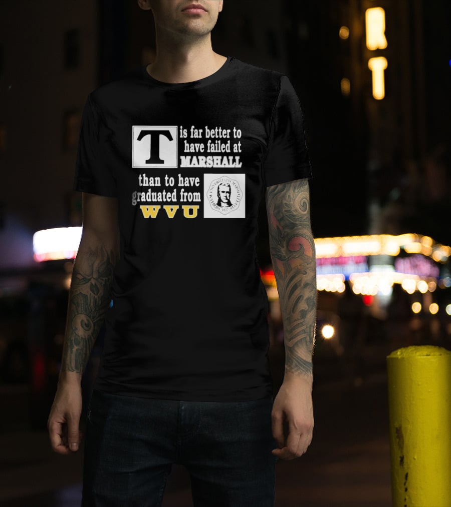 T Is Far Better To Have Failed At Marshall Than To Have Graduated From WVU T-Shirt