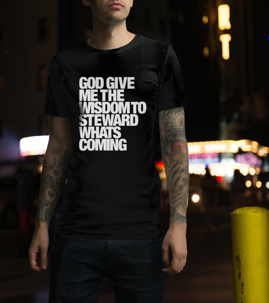 God Give Me The Wisdom To Steward What's Coming T-Shirt