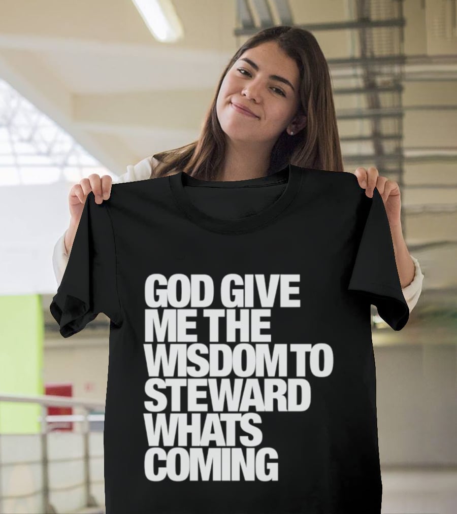 God Give Me The Wisdom To Steward What's Coming T-Shirt