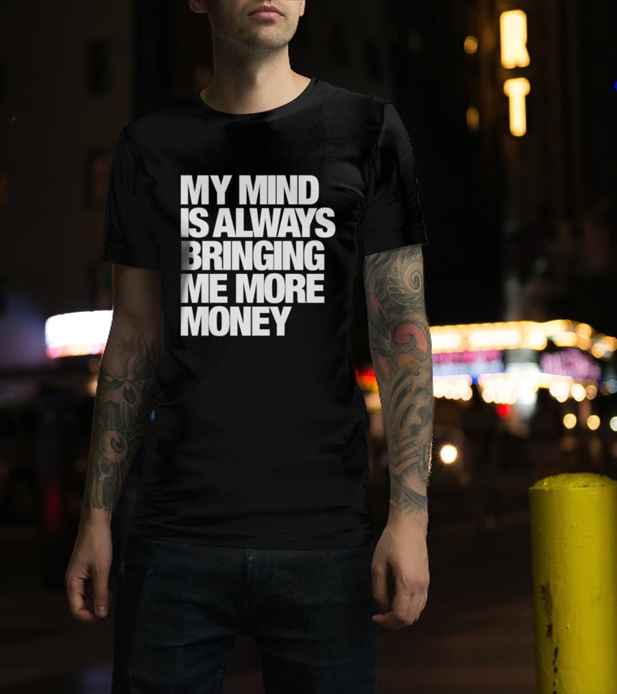 My Mind Is Always Bringing Me More Money T-Shirt