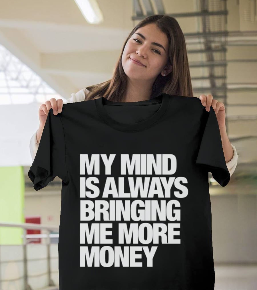 My Mind Is Always Bringing Me More Money T-Shirt