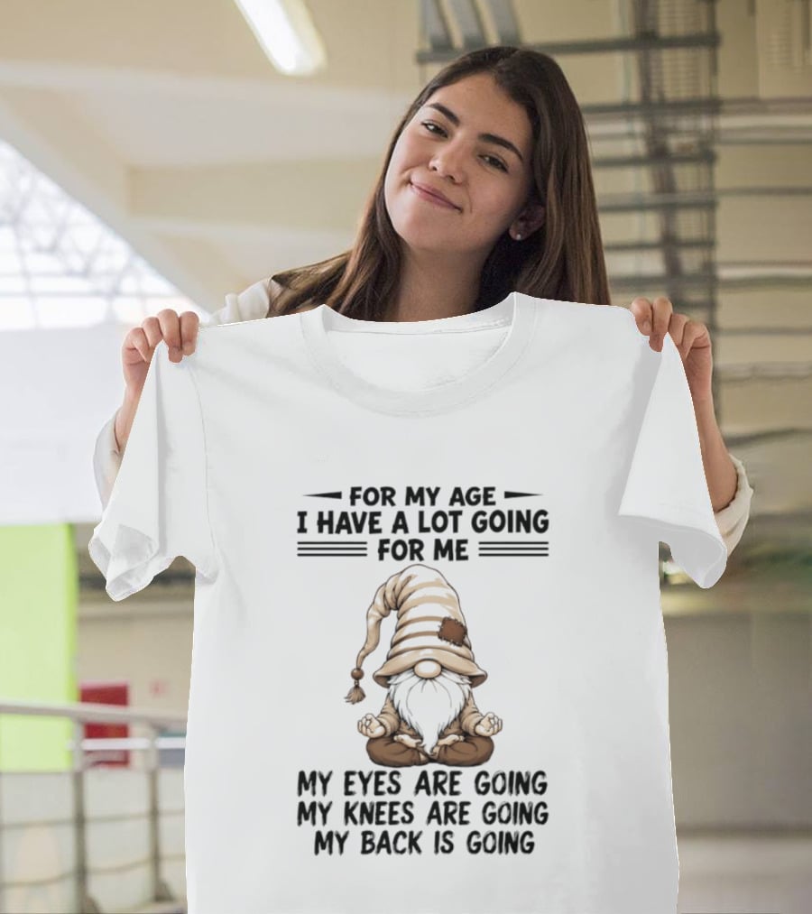 For My Age I Have A Lot Going For Me My Eyes Are Going My Knees Are Going My Back Is Going Gnome T-Shirt