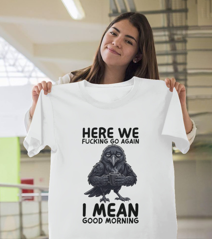 Here We Fucking Go Again I Mean Good Morning Crow Coffee Humor T-Shirt