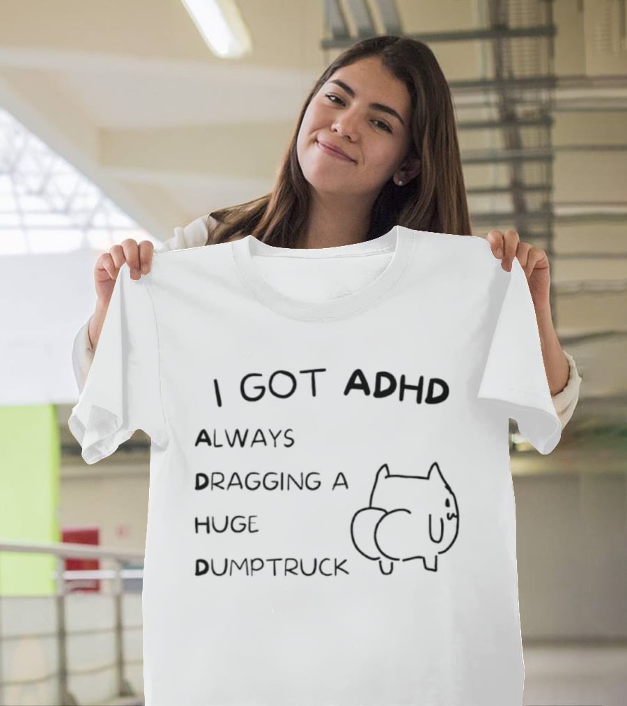 I Got ADHD Always Dragging A Huge Dumptruck Cat Humor T-Shirt
