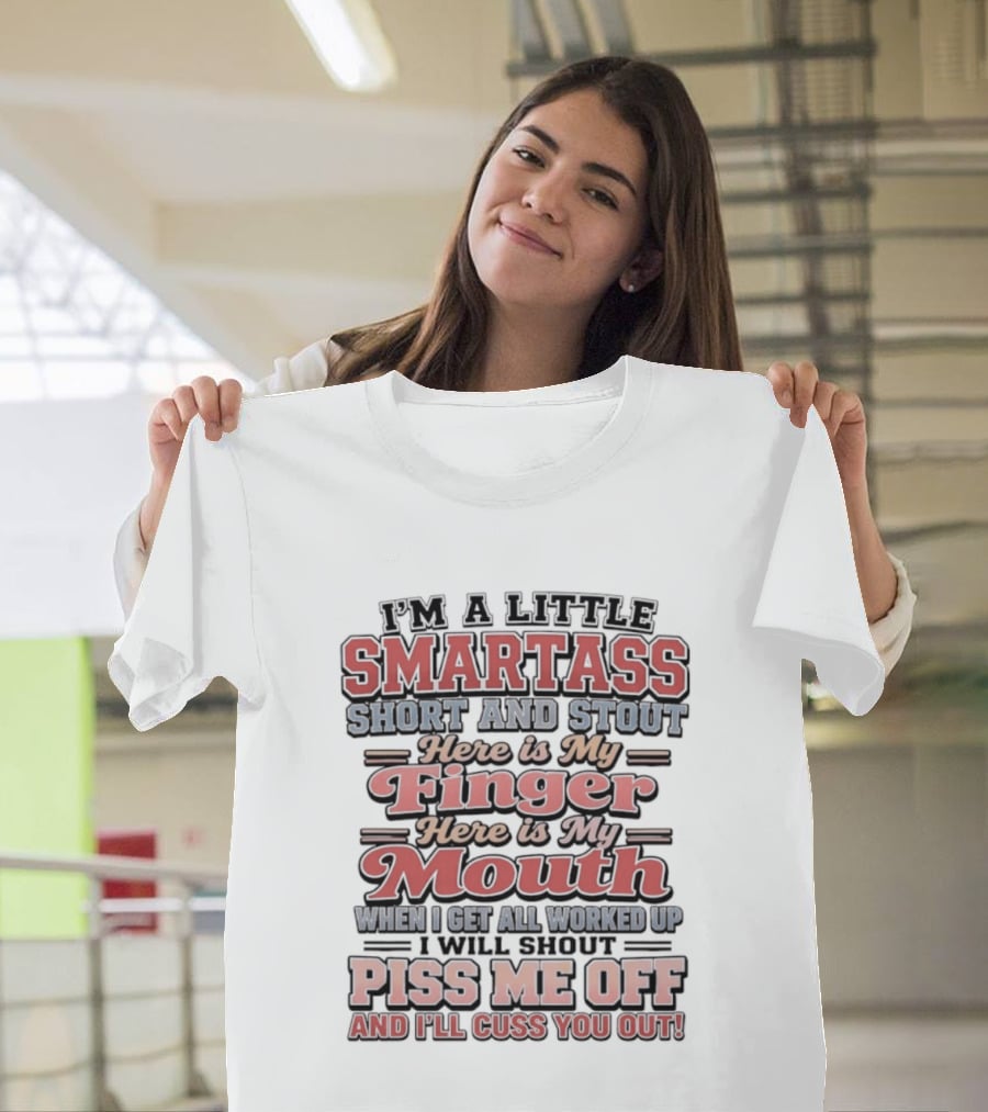 I'm A Little Smartass Short And Stout Here Is My Finger Here Is My Mouth Piss Me Off And I'll Cuss You Out T-Shirt