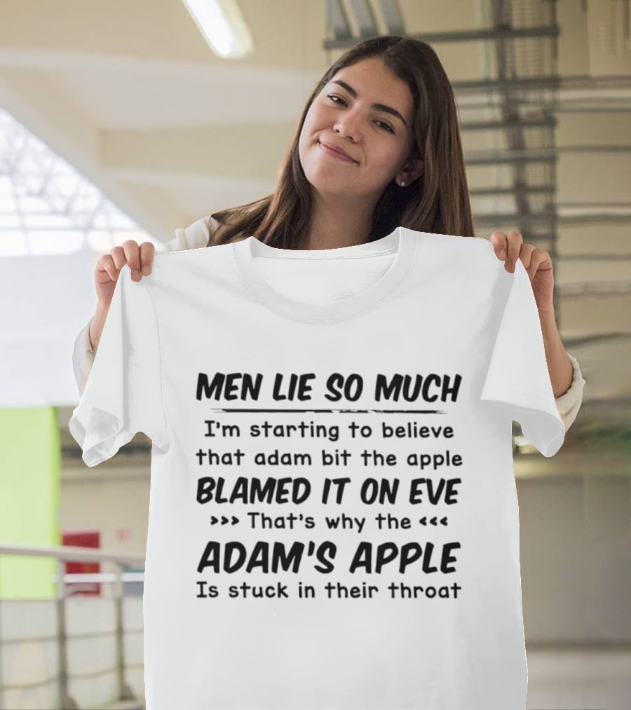 Men Lie So Much I'm Starting To Believe Adam Bit The Apple Blamed It On Eve That's Why The Adam's Apple Is Stuck In Their Throat T-Shirt