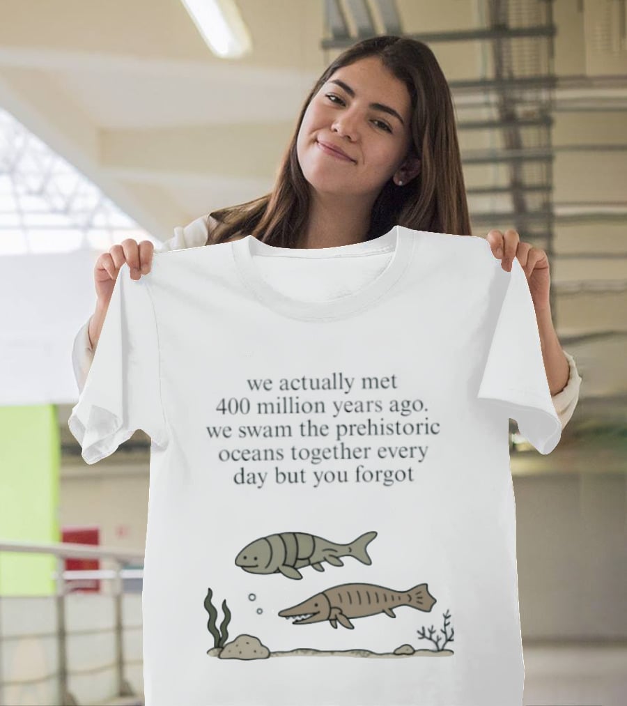 We Actually Met 400 Million Years Ago Prehistoric Oceans T-Shirt