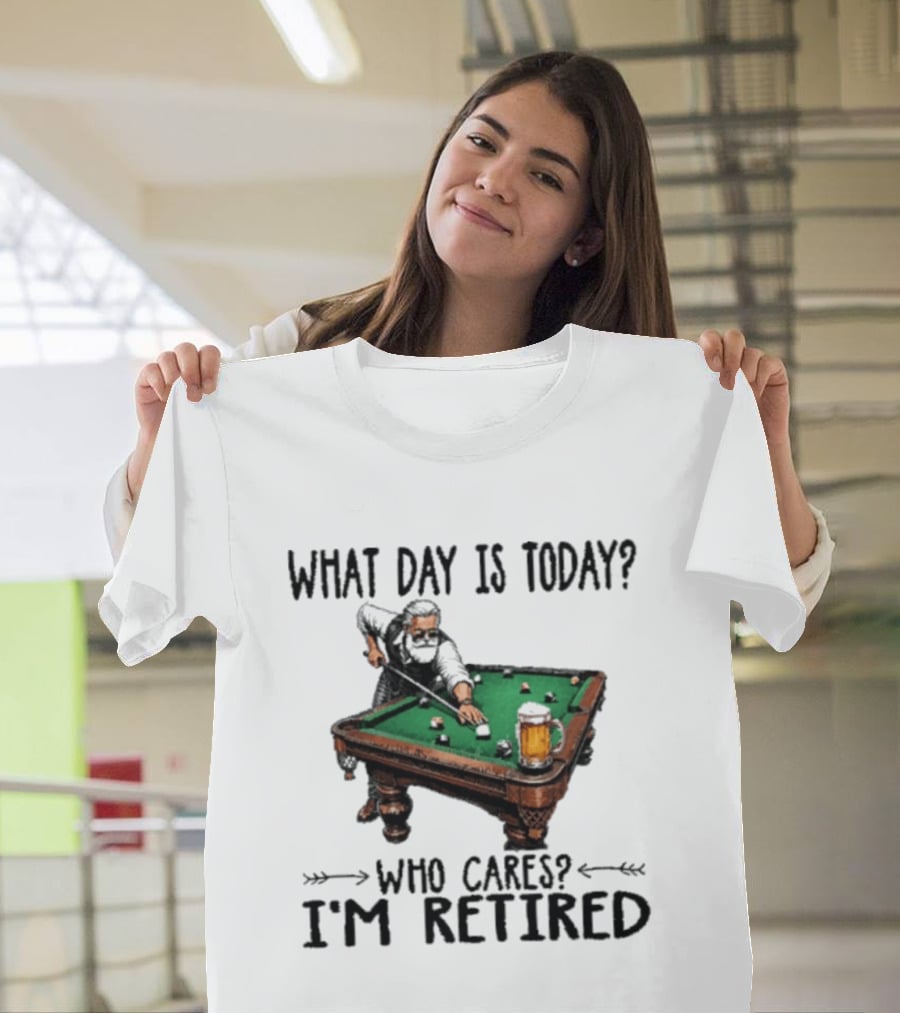 What Day Is Today Who Cares I'm Retired Funny Billiards Beer T-Shirt