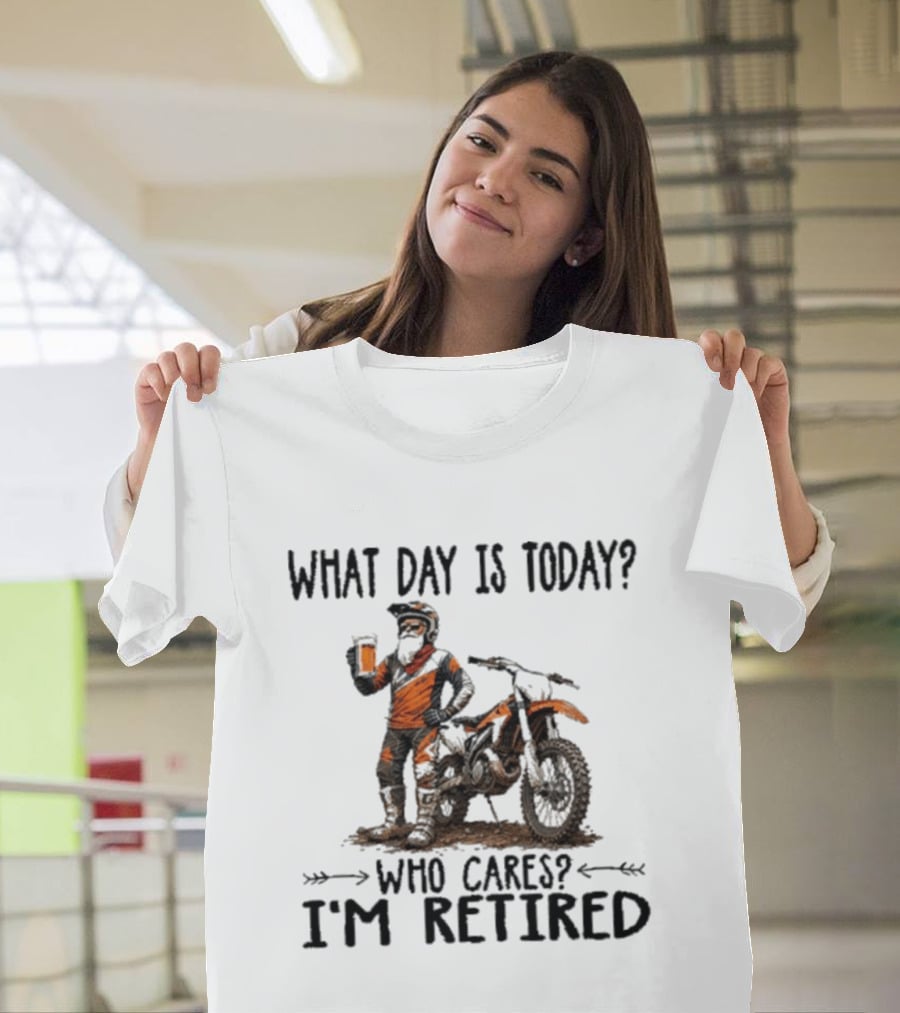 What Day Is Today Who Cares I'm Retired Dirt Bikes Beer Retirement T-Shirt