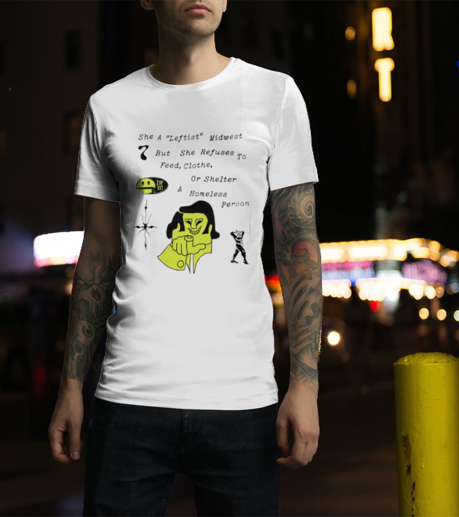 She A Leftist Midwest But She Refuses To Feed Clothe Or Shelter A Homeless Person Zip It T-Shirt