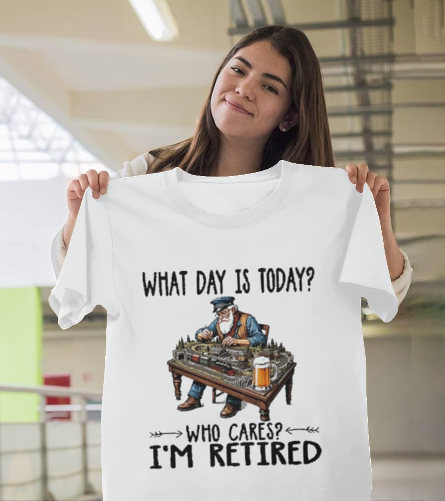 What Day Is Today Who Cares I'm Retired Funny Model Trains Enthusiast With Beer T-Shirt