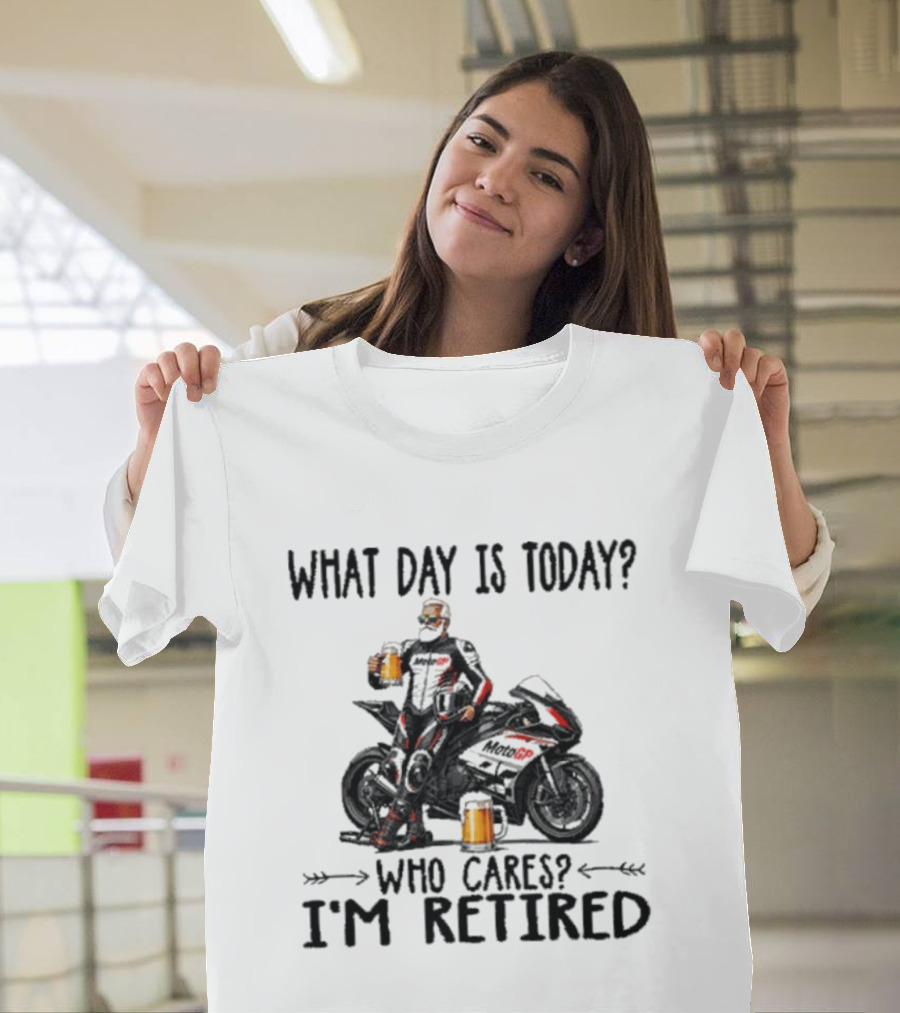 What Day Is Today Who Cares I'm Retired MotoGP Beer Motorcycle Retirement T-Shirt