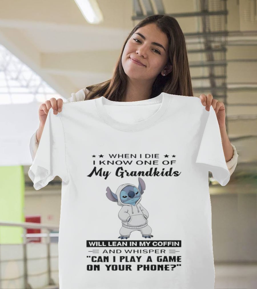 When I Die I Know One Of My Grandkids Will Lean In My Coffin And Whisper Can I Play A Game On Your Phone Stitch T-Shirt