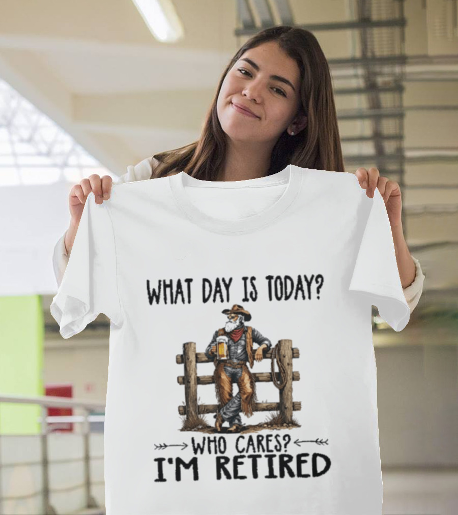 What Day Is Today Who Cares I'm Retired Cowboy With Beer By Fence T-Shirt
