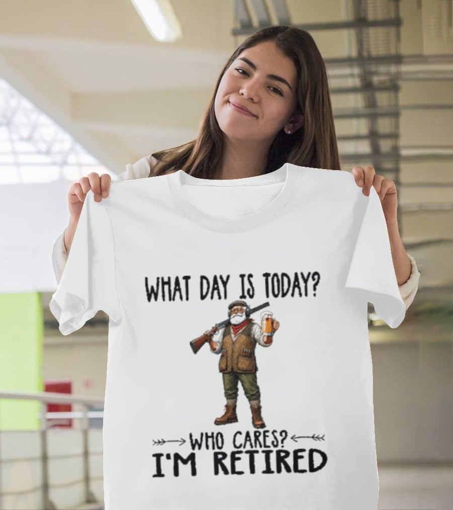 What Day Is Today Who Cares I'm Retired Hunter Holding Beer And Gun T-Shirt
