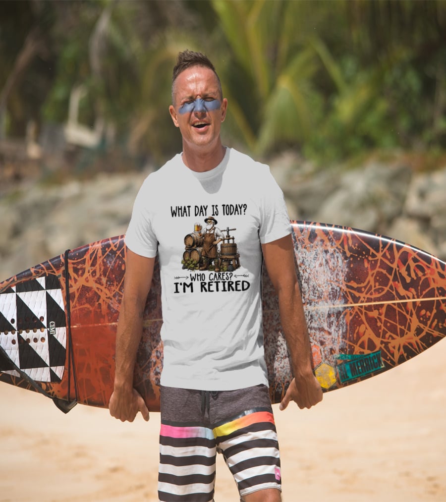 What Day Is Today Who Cares I'm Retired Wine Beer Making Retirement T-Shirt