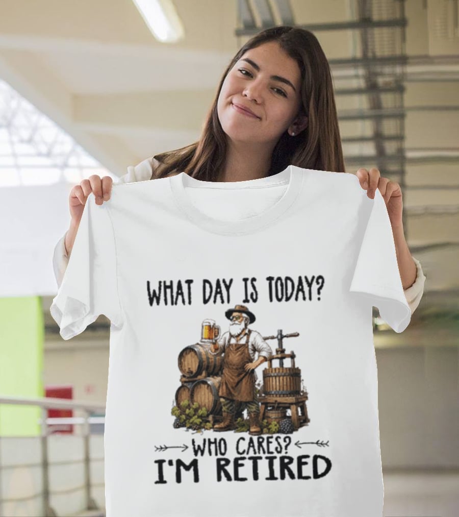 What Day Is Today Who Cares I'm Retired Wine Beer Making Retirement T-Shirt