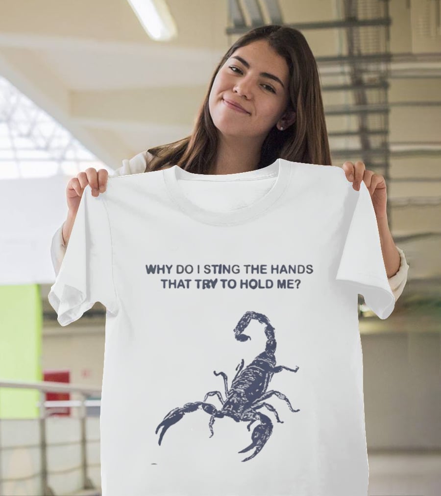 Why Do I Sting The Hands That Try To Hold Me Scorpion T-Shirt
