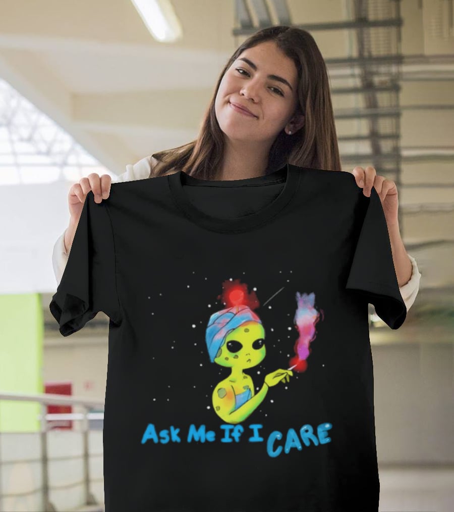 Ask Me If I Care Alien Space Sarcastic Smoking T-Shirt