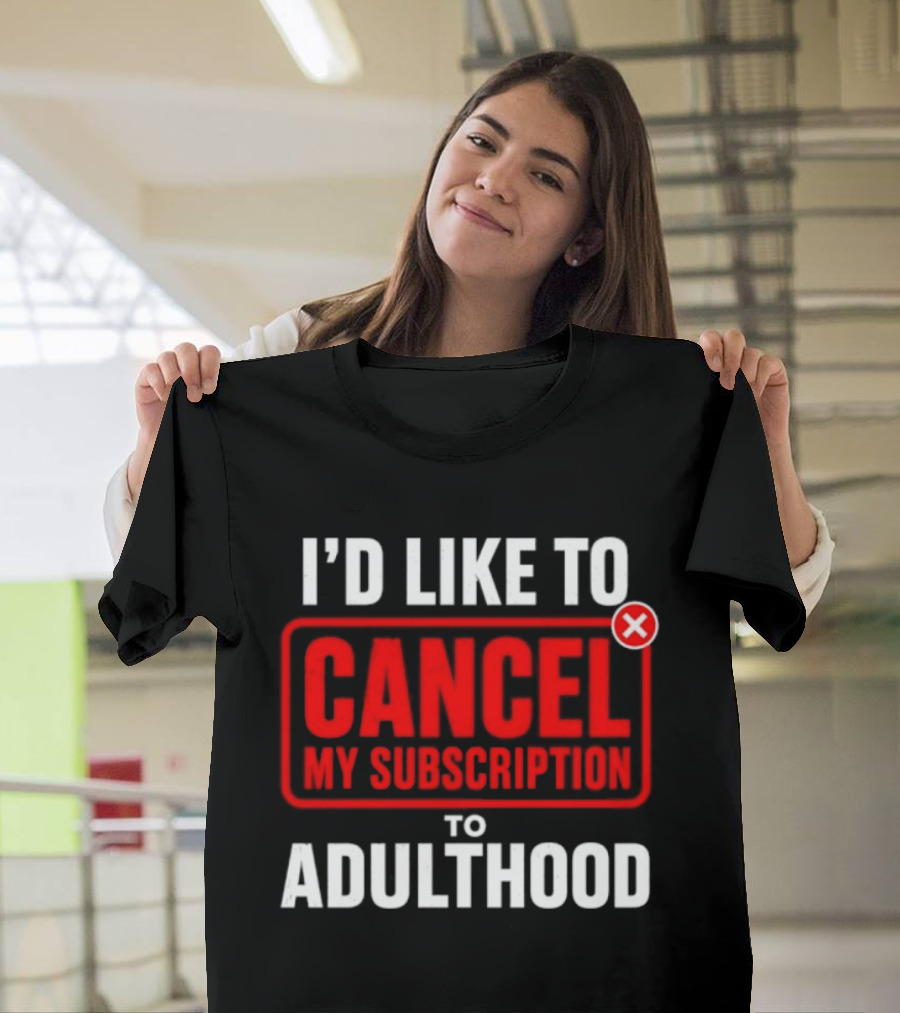 I'd Like To Cancel My Subscription To Adulthood T-Shirt