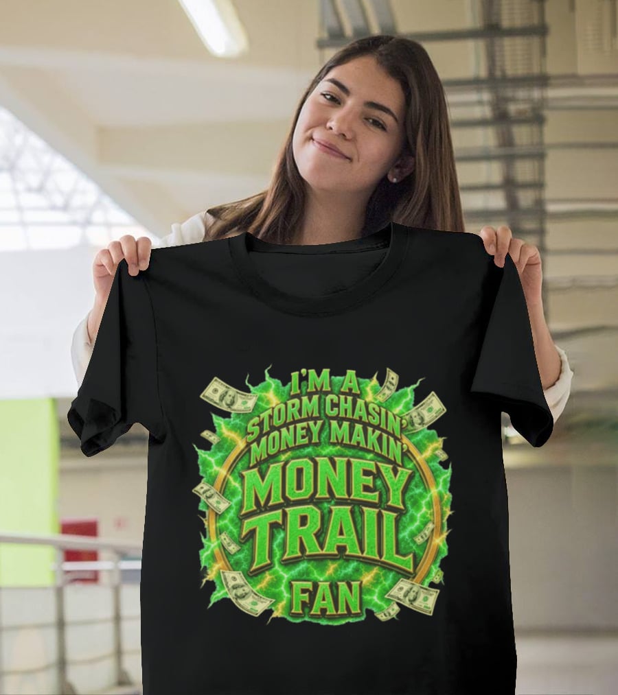 I'm A Storm Chasin' Money Makin' Money Trail Fan T-Shirt