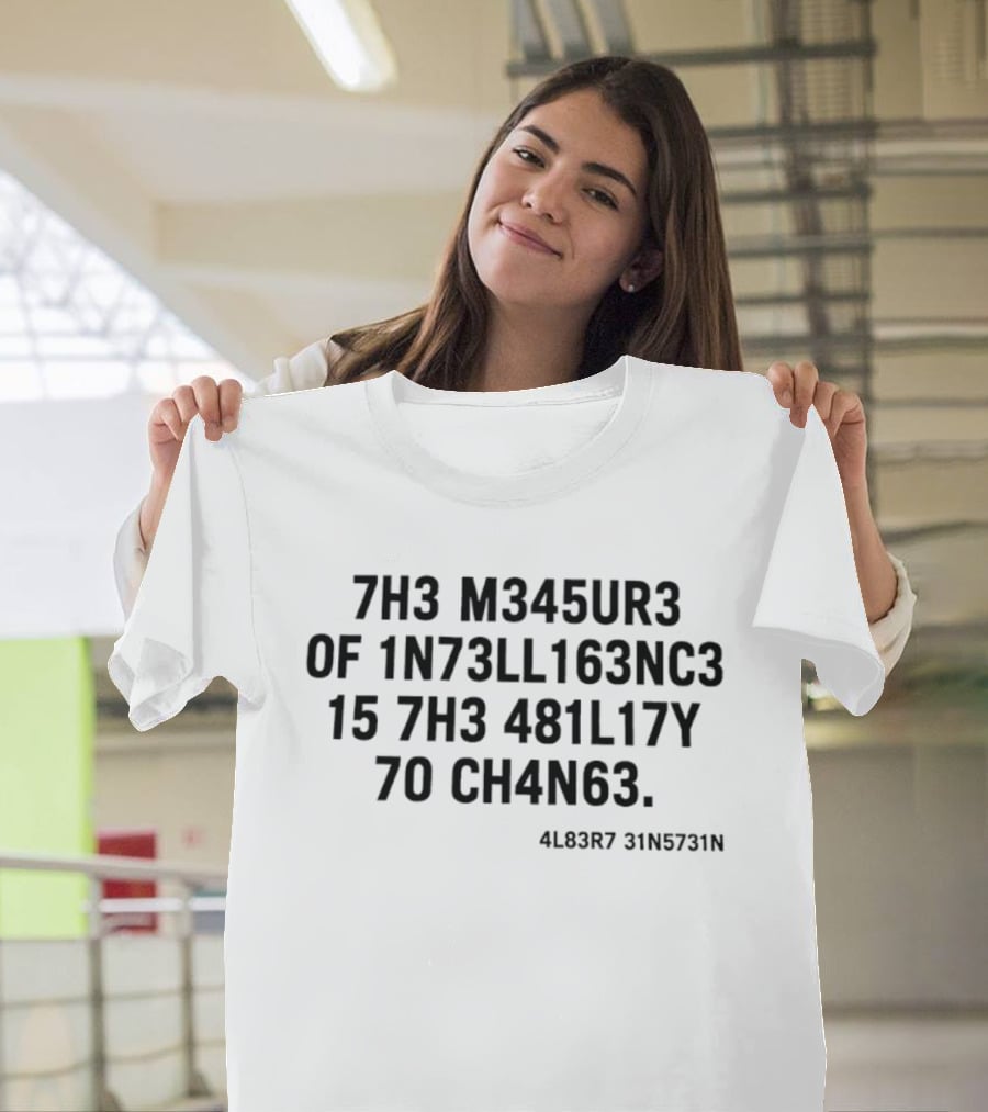 7h3 M345ur3 Of 1n73ll163nc3 15 7h3 481l17y 70 Ch4n63 4l83r7 31n5731n T-Shirt