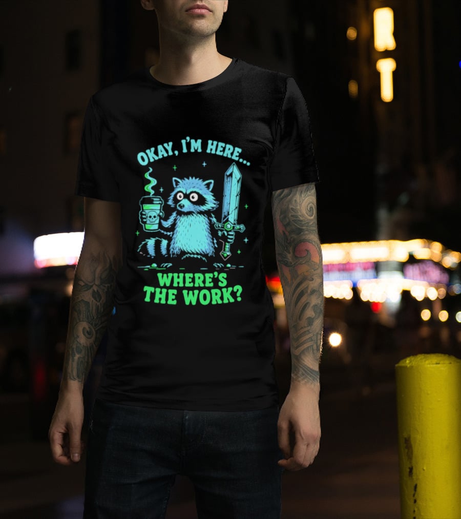 Okay I'm Here Raccoon Coffee Sword Where's The Work T-Shirt