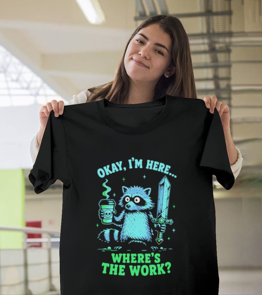 Okay I'm Here Raccoon Coffee Sword Where's The Work T-Shirt