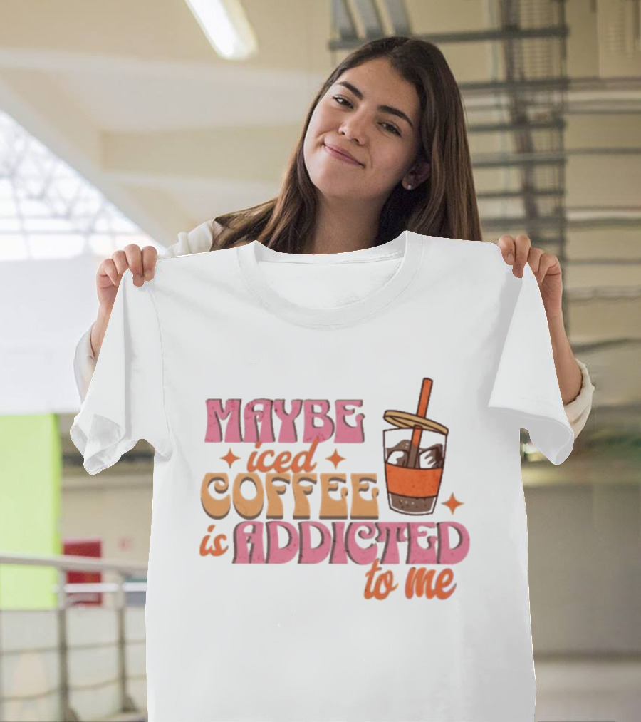 Maybe Iced Coffee Is Addicted To Me Fun Beverage Lover Humor T-Shirt