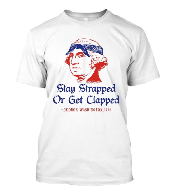 Stay Strapped Or Get Clapped George Washington 1776 T-Shirt