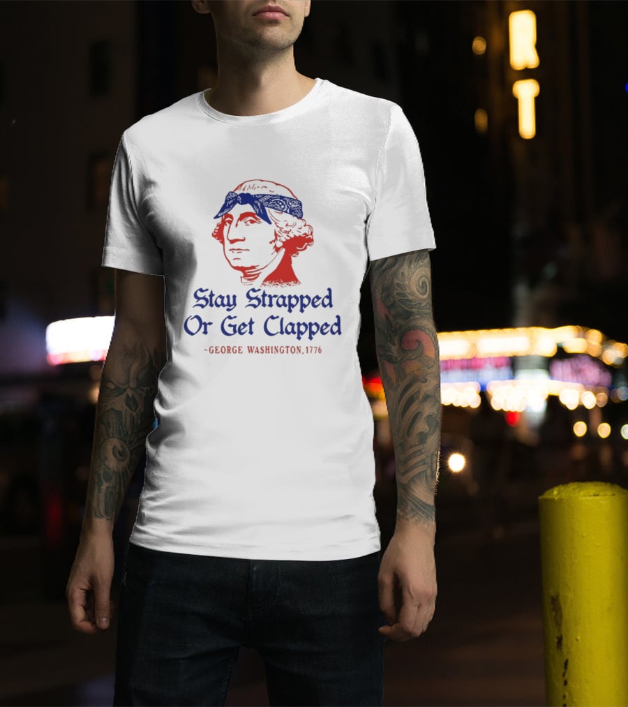 Stay Strapped Or Get Clapped George Washington 1776 T-Shirt