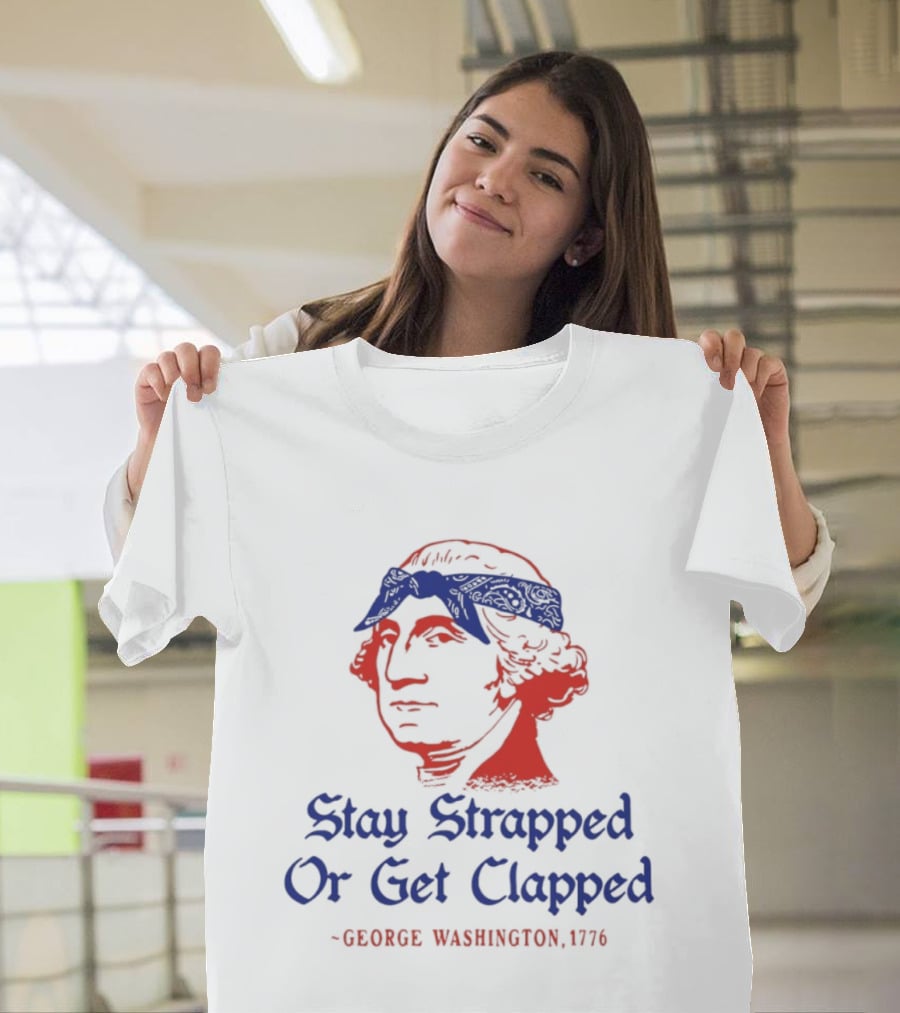 Stay Strapped Or Get Clapped George Washington 1776 T-Shirt