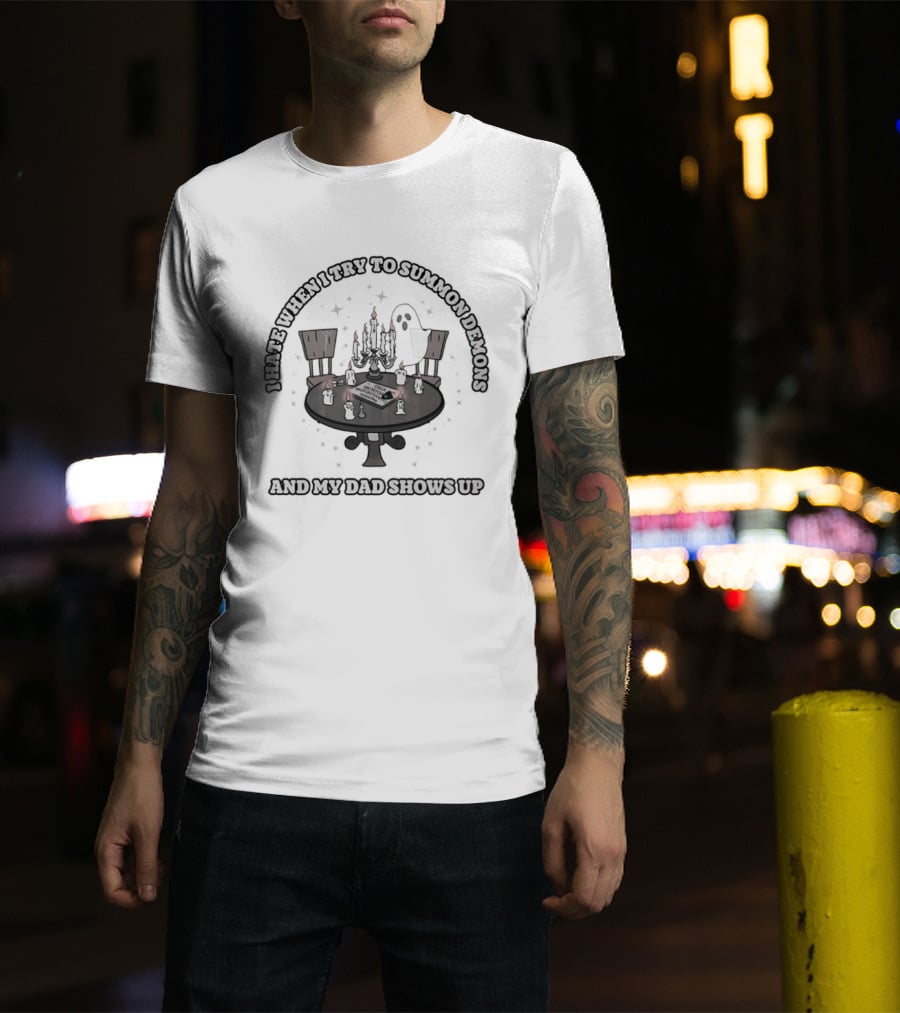 I Hate When I Try To Summon Demons And My Dad Shows Up Ghost Dad Seance Table T-Shirt