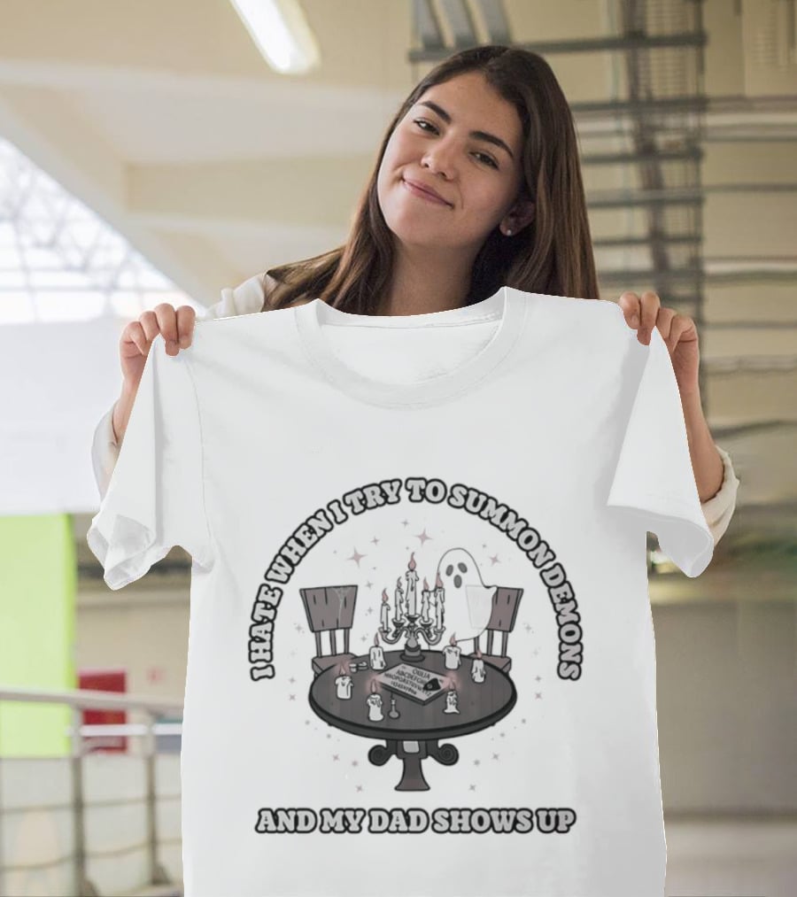 I Hate When I Try To Summon Demons And My Dad Shows Up Ghost Dad Seance Table T-Shirt