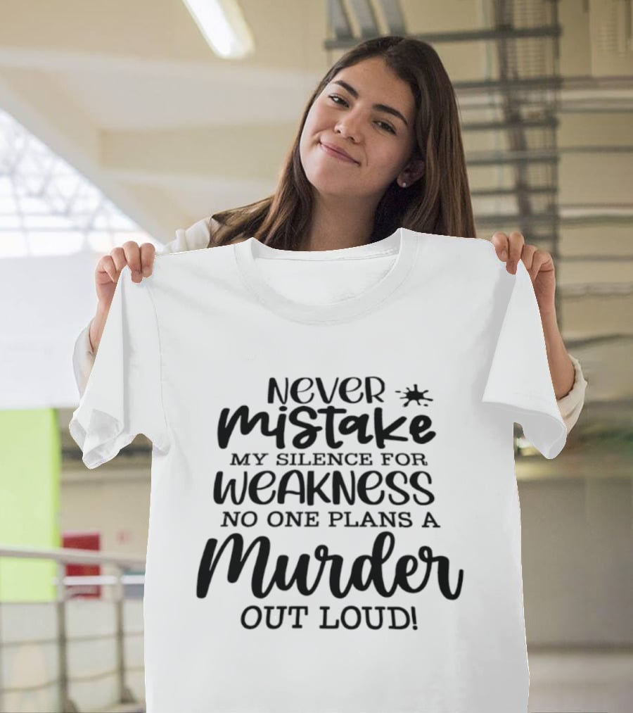 Never Mistake My Silence For Weakness No One Plans A Murder Out Loud T-Shirt