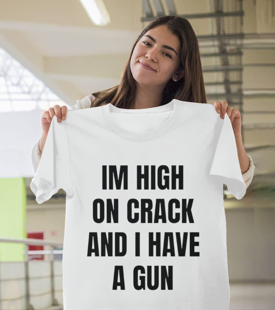 I'm High On Crack And I Have A Gun T-Shirt