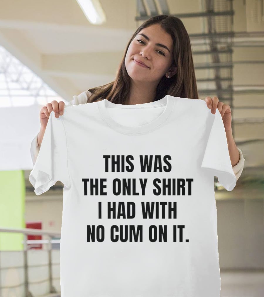 This Was The Only I Had With No Cum On It T-Shirt