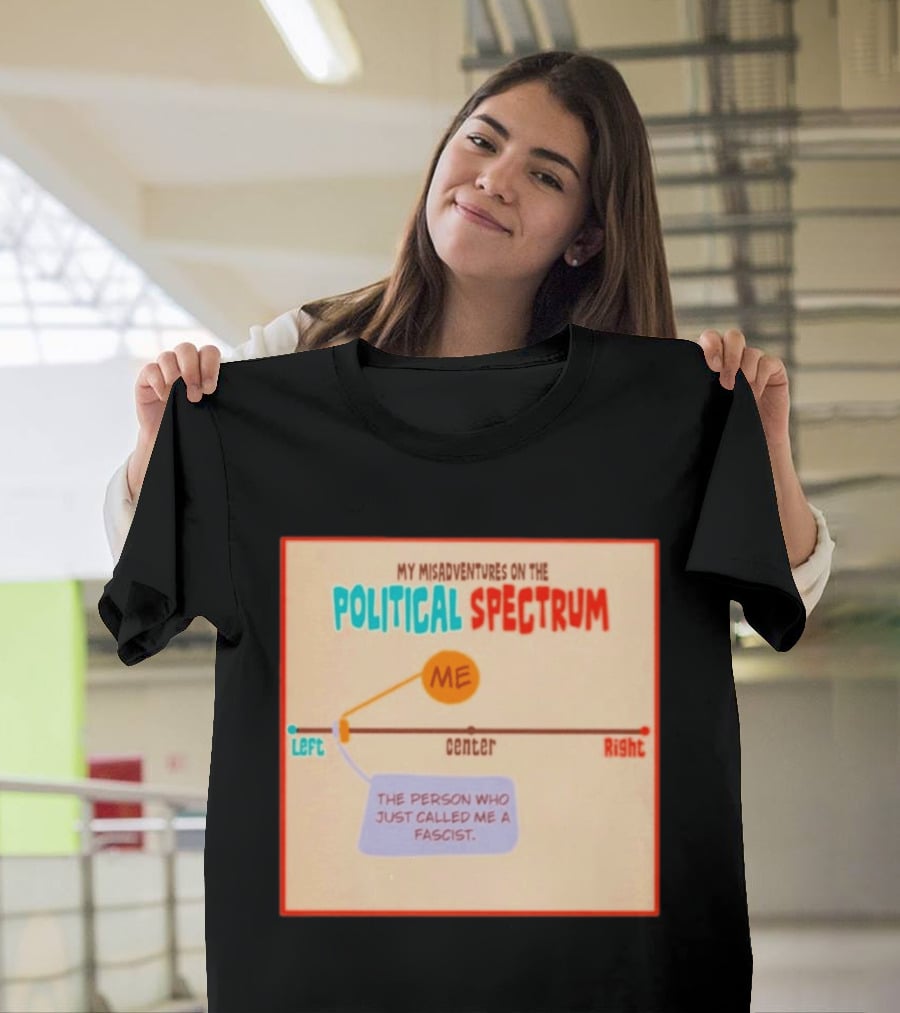 My Misadventures On The Political Spectrum The Person Who Just Called Me A Fascist T-Shirt