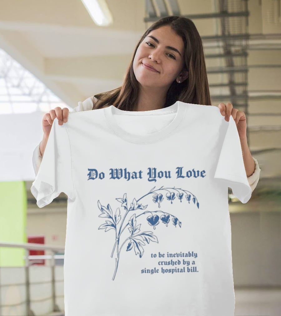 Do What You Love Inevitably Crushed By A Single Hospital Bill Floral Plant T-Shirt