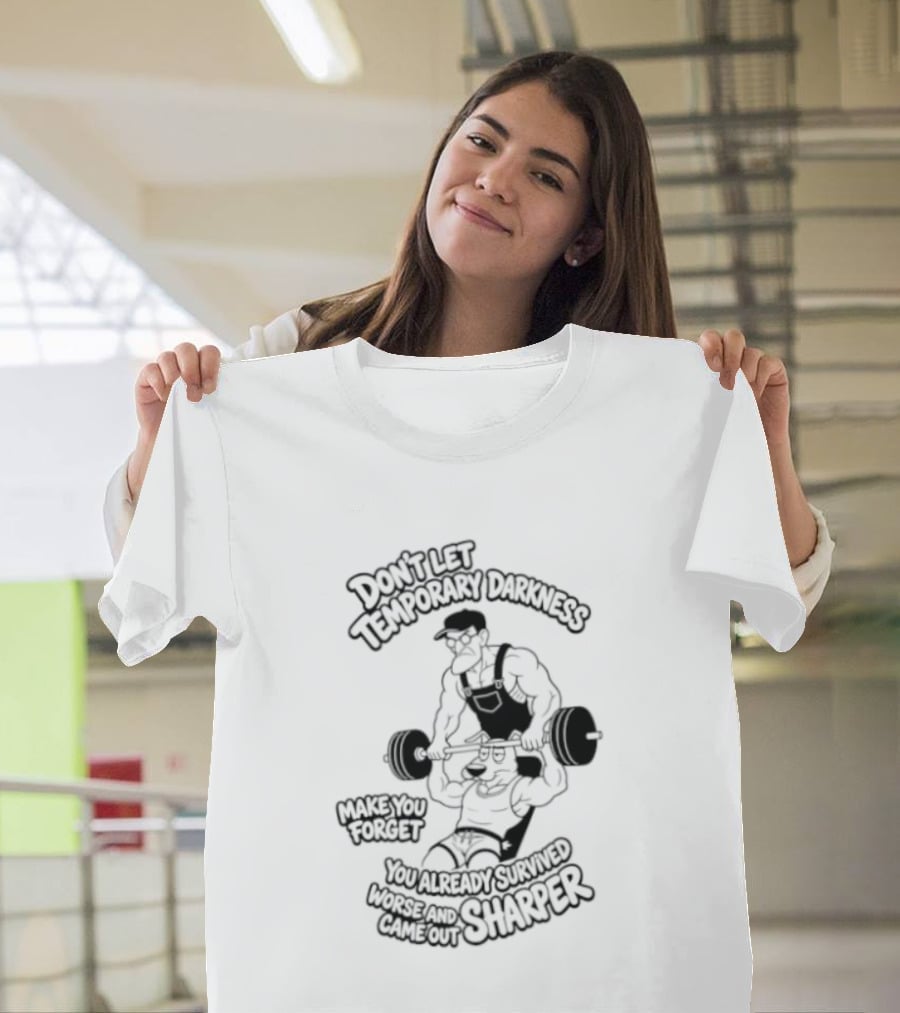 Don't Let Temporary Darkness Make You Forget You Already Survived Worse And Came Out Sharper Weightlifting Motivation T-Shirt