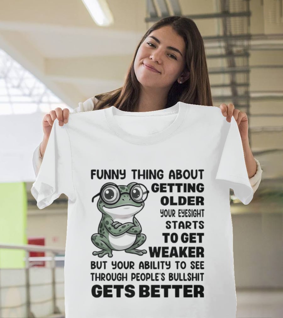 Funny Thing About Getting Older Your Eyesight Starts To Get Weaker But Your Ability To See Through People's Bullshit Gets Better Frog T-Shirt