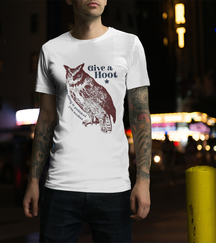 Give A Hoot Everything Is Political You Asshat Owl T-Shirt