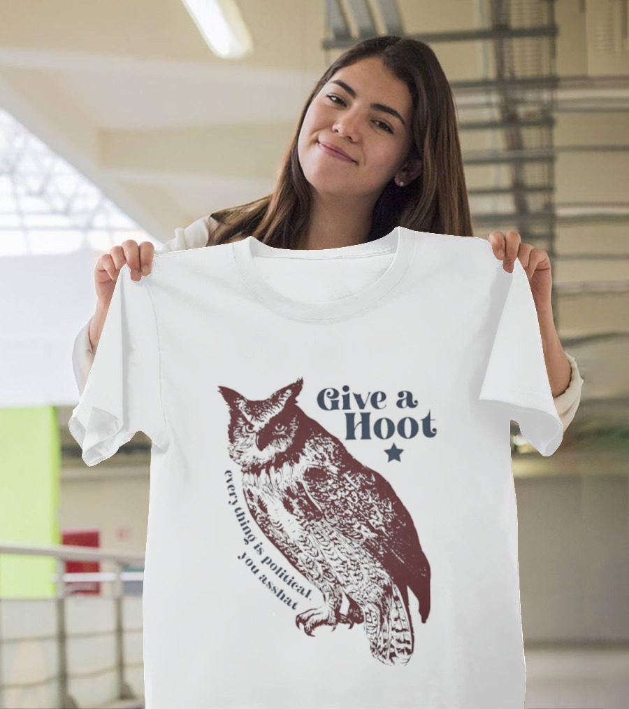 Give A Hoot Everything Is Political You Asshat Owl T-Shirt