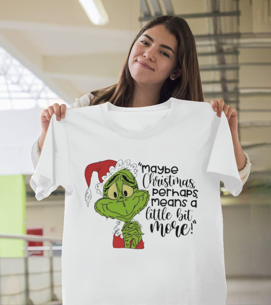Grinch Santa Maybe Christmas Perhaps Means A Little Bit More T-Shirt