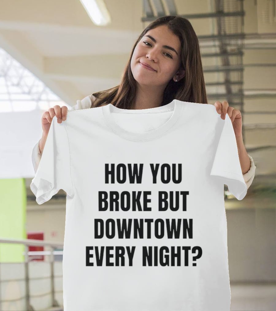 How You Broke But Downtown Every Night Urban Humor Phrase T-Shirt