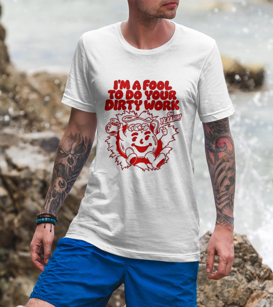 I'm A Fool To Do Your Dirty Work Oh Yeaahh Jug Character Oh Yeaahh T-Shirt