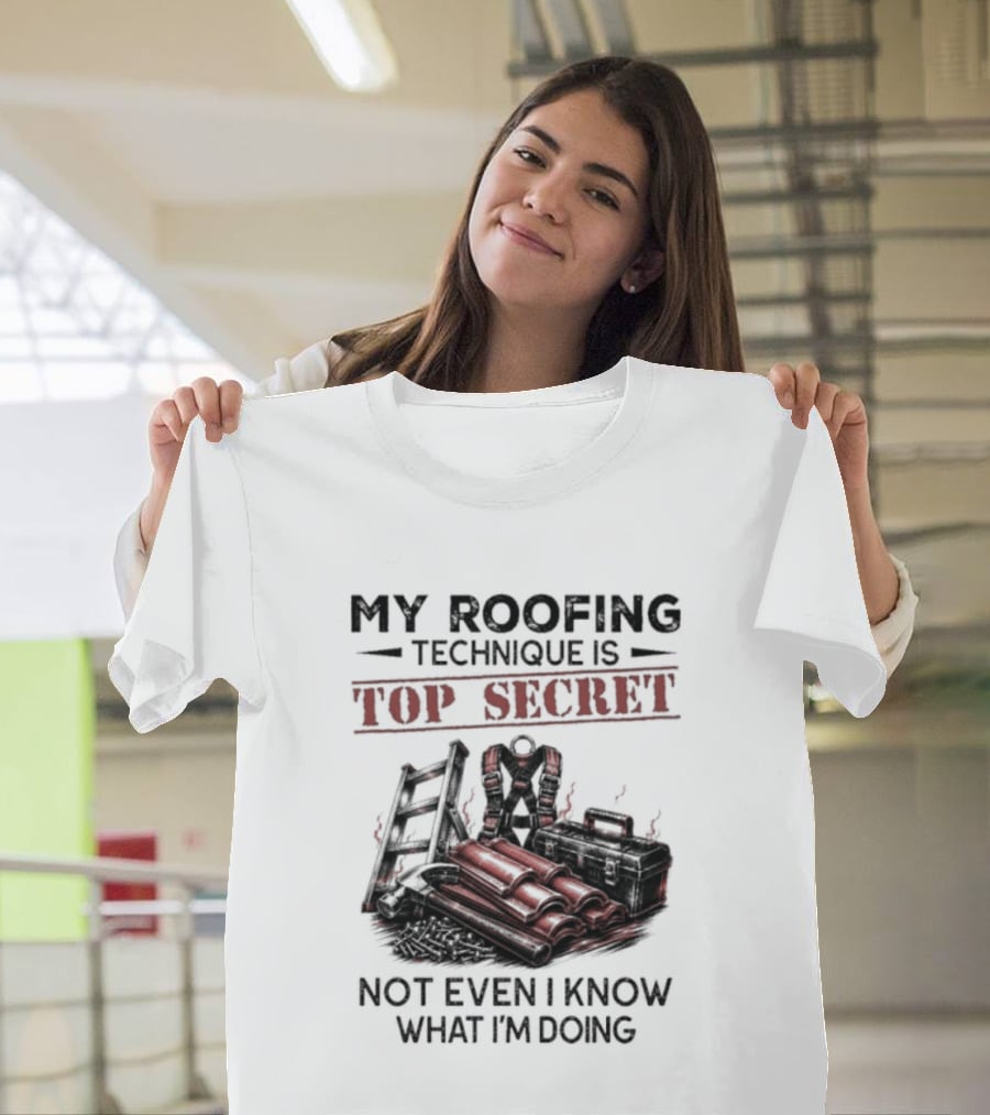 My Roofing Technique Is Top Secret Not Even I Know What I'm Doing T-Shirt