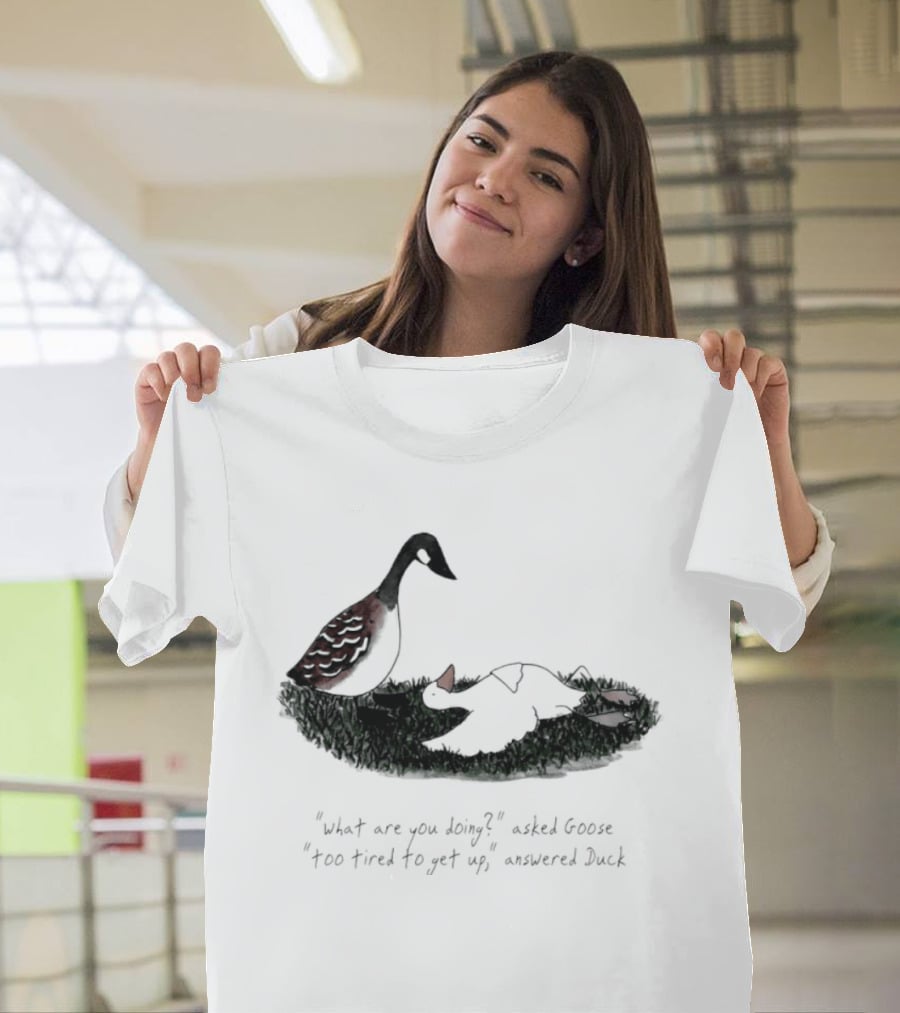 What Are You Doing Too Tired To Get Up Goose And Duck T-Shirt