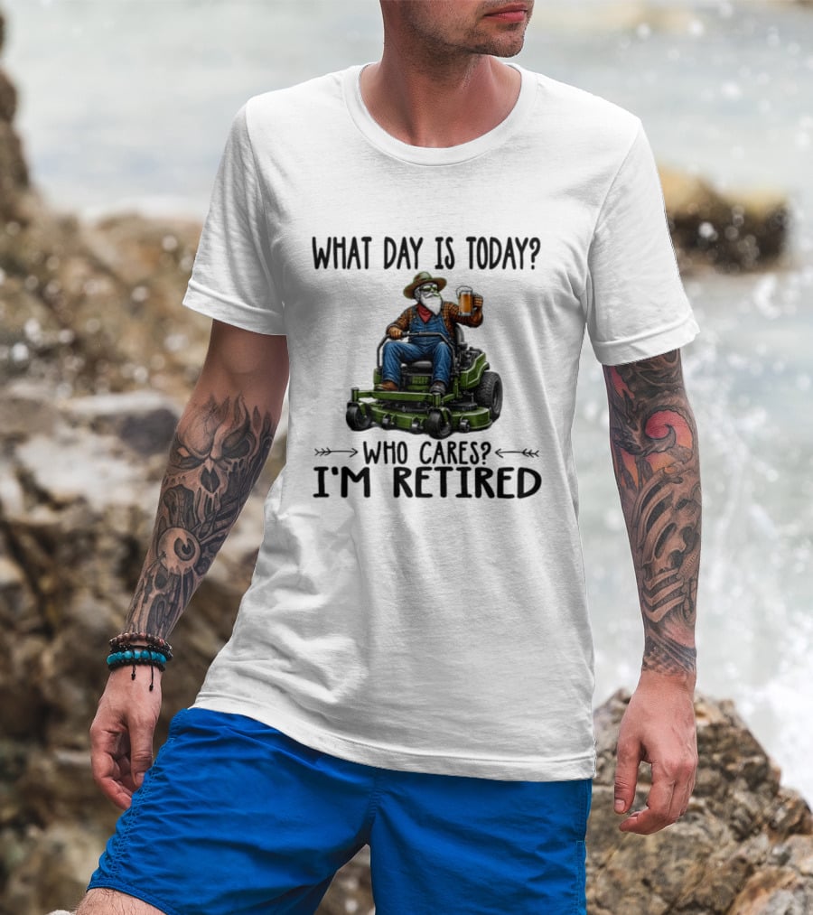 What Day Is Today Who Cares I'm Retired Beer Gardening Retirement T-Shirt
